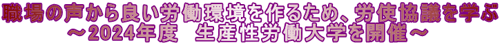 職場の声から良い労働環境を作るため、労使協議を学ぶ         ～2024年度　生産性労働大学を開催～